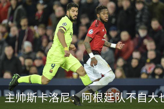 主帅斯卡洛尼：阿根廷队不自大也不自卑