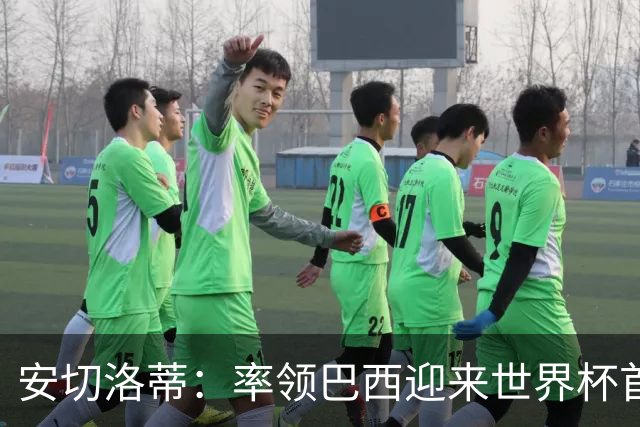 安切洛蒂：率领巴西迎来世界杯首战 既是责任也是荣光