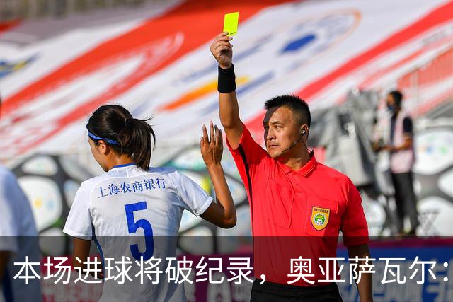 本场进球将破纪录，奥亚萨瓦尔：我愿用不进球换球队胜利