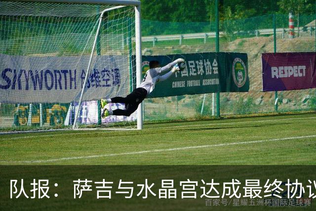 队报：萨吉与水晶宫达成最终协议，签约3+1年